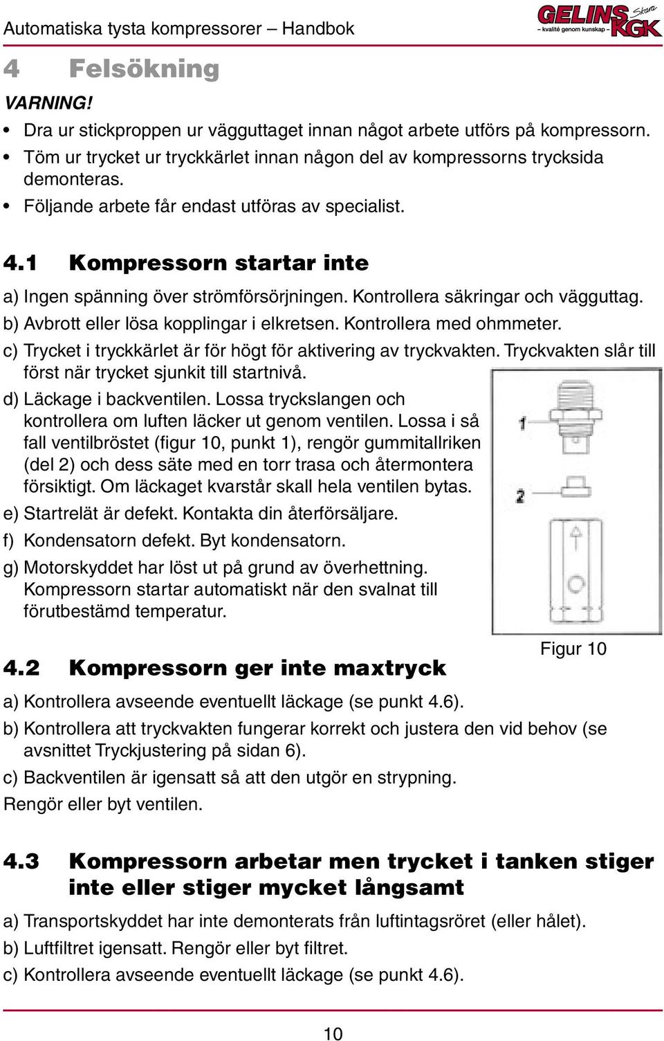 b) Avbrott eller lösa kopplingar i elkretsen. Kontrollera med ohmmeter. c) Trycket i tryckkärlet är för högt för aktivering av tryckvakten.