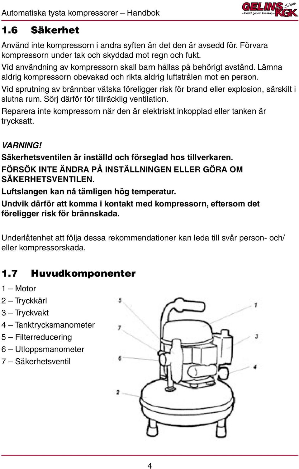 Vid sprutning av brännbar vätska föreligger risk för brand eller explosion, särskilt i slutna rum. Sörj därför för tillräcklig ventilation.