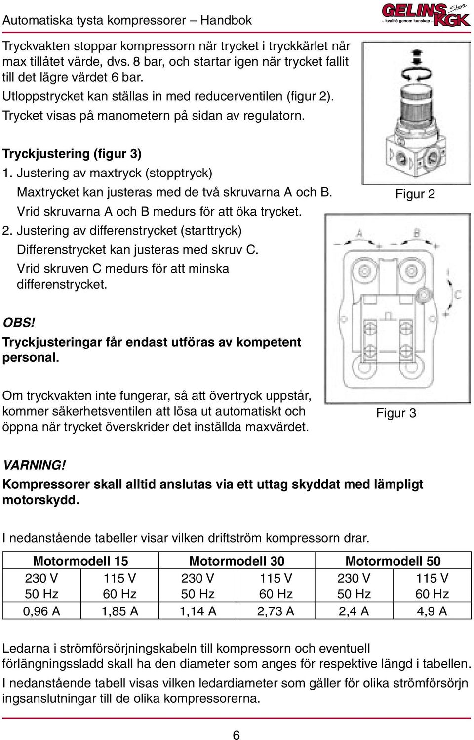 Justering av maxtryck (stopptryck) Maxtrycket kan justeras med de två skruvarna A och B. Vrid skruvarna A och B medurs för att öka trycket. 2.