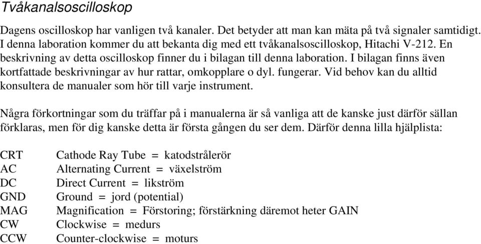 I bilagan finns även kortfattade beskrivningar av hur rattar, omkopplare o dyl. fungerar. Vid behov kan du alltid konsultera de manualer som hör till varje instrument.