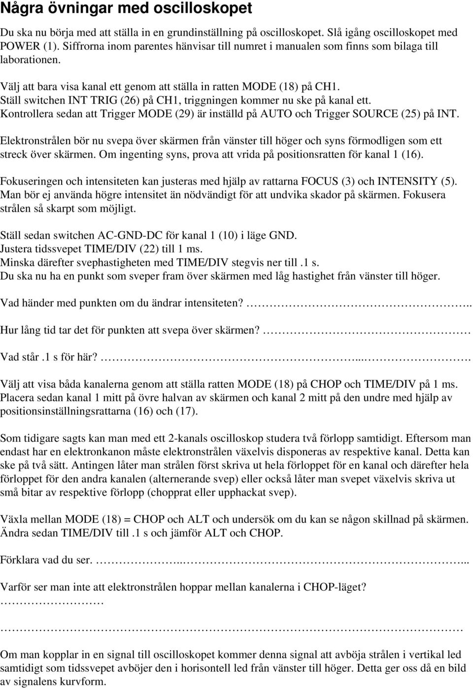 Ställ switchen INT TRIG (26) på CH1, triggningen kommer nu ske på kanal ett. Kontrollera sedan att Trigger MODE (29) är inställd på AUTO och Trigger SOURCE (25) på INT.