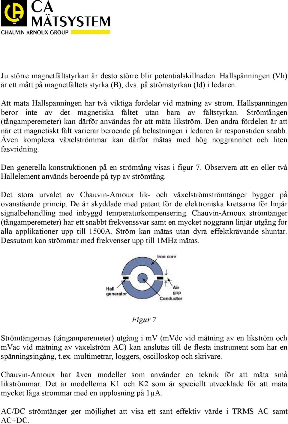 Strömtången (tångamperemeter) kan därför användas för att mäta likström. Den andra fördelen är att när ett magnetiskt fält varierar beroende på belastningen i ledaren är responstiden snabb.