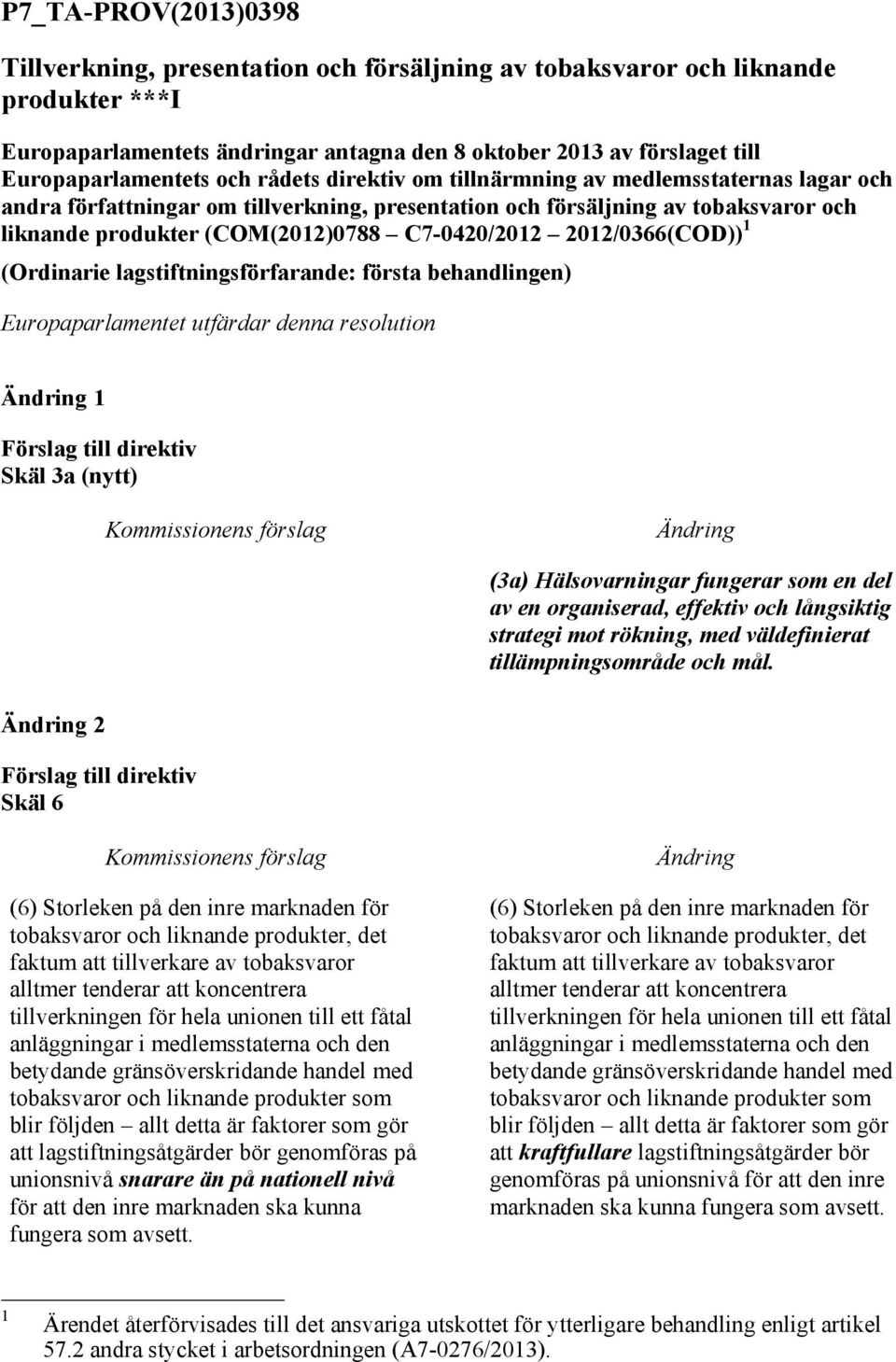 2012/0366(COD)) 1 (Ordinarie lagstiftningsförfarande: första behandlingen) Europaparlamentet utfärdar denna resolution 1 Skäl 3a (nytt) (3a) Hälsovarningar fungerar som en del av en organiserad,