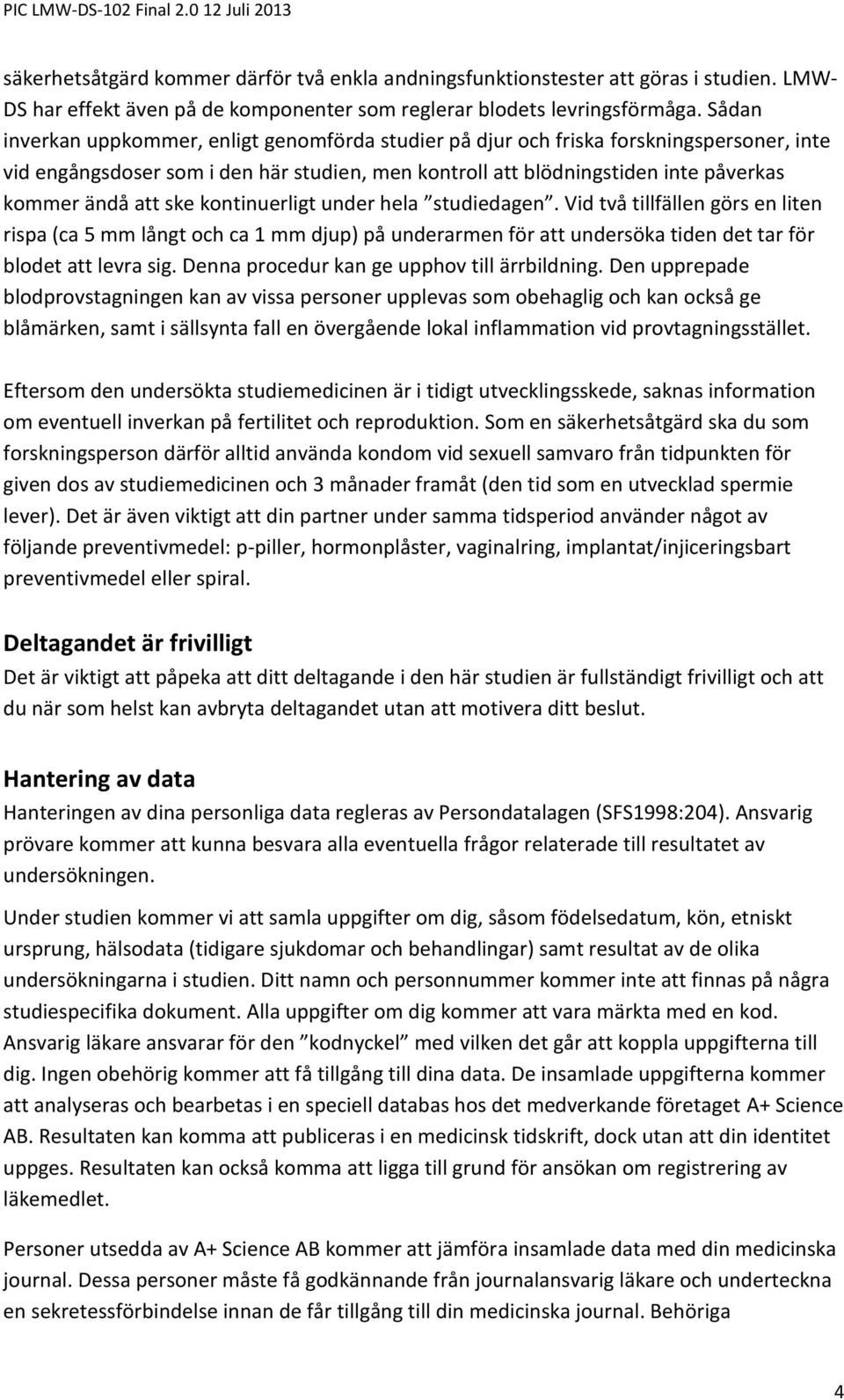 ske kontinuerligt under hela studiedagen. Vid två tillfällen görs en liten rispa (ca 5 mm långt och ca 1 mm djup) på underarmen för att undersöka tiden det tar för blodet att levra sig.