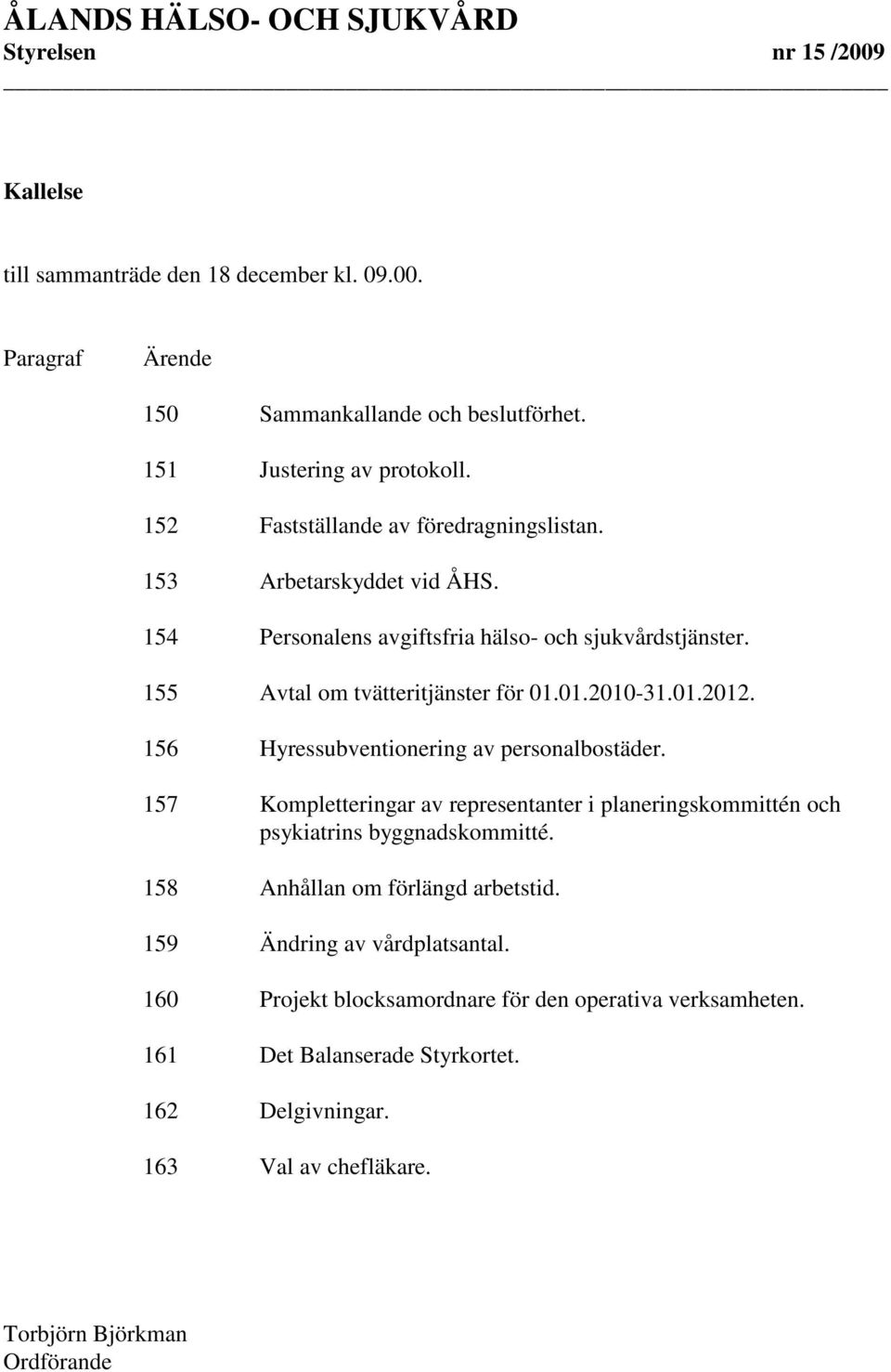 01.2012. 156 Hyressubventionering av personalbostäder. 157 Kompletteringar av representanter i planeringskommittén och psykiatrins byggnadskommitté.