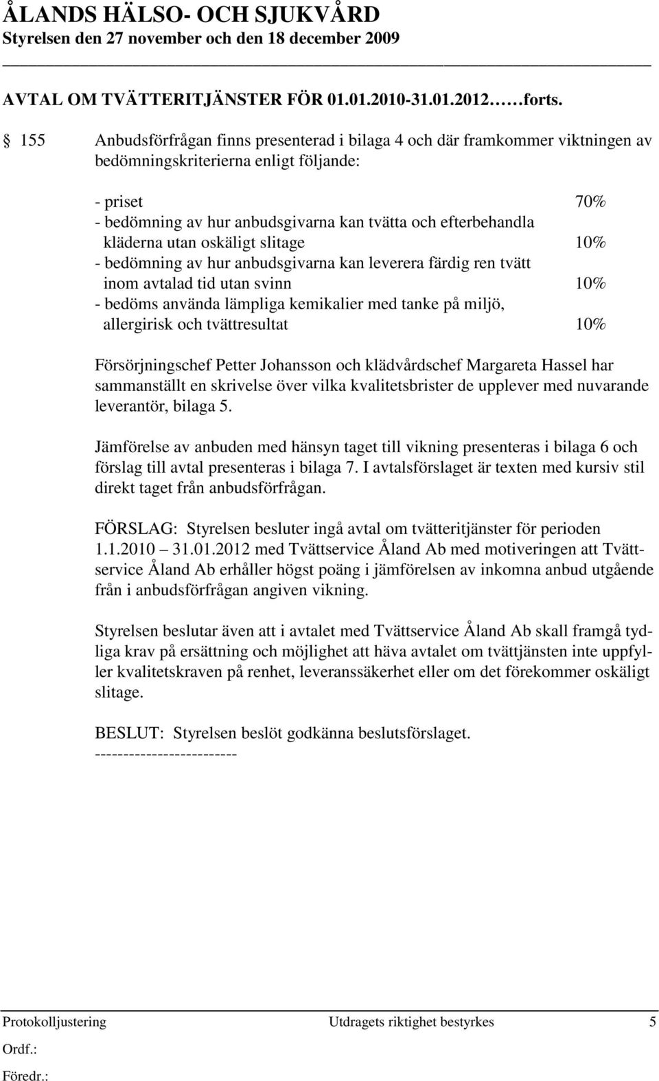 kläderna utan oskäligt slitage 10% - bedömning av hur anbudsgivarna kan leverera färdig ren tvätt inom avtalad tid utan svinn 10% - bedöms använda lämpliga kemikalier med tanke på miljö, allergirisk