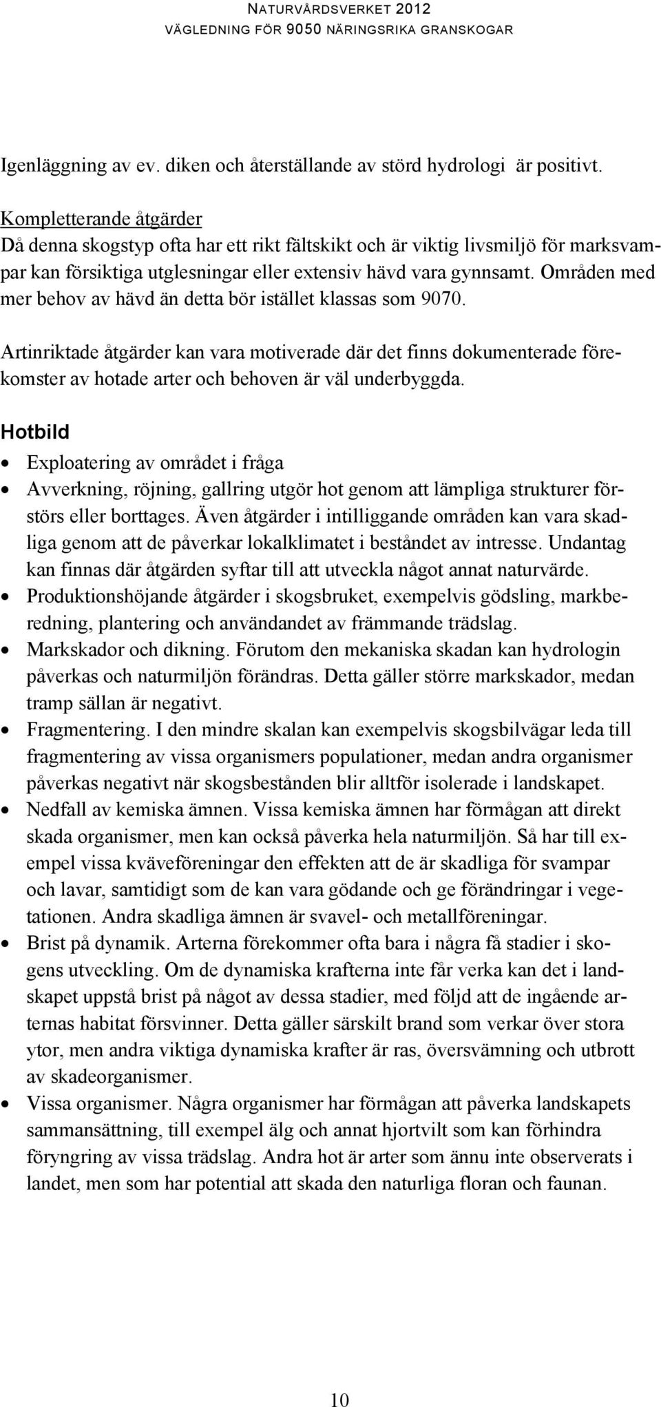 Områden med mer behov av hävd än detta bör istället klassas som 9070. Artinriktade åtgärder kan vara motiverade där det finns dokumenterade förekomster av hotade arter och behoven är väl underbyggda.