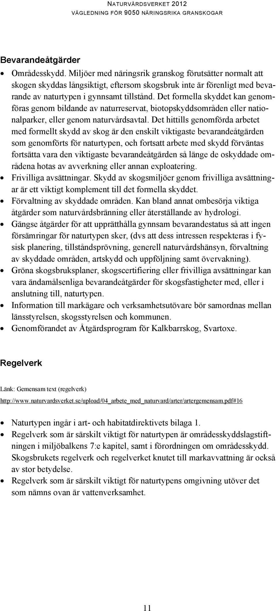 Det formella skyddet kan genomföras genom bildande av naturreservat, biotopskyddsområden eller nationalparker, eller genom naturvårdsavtal.