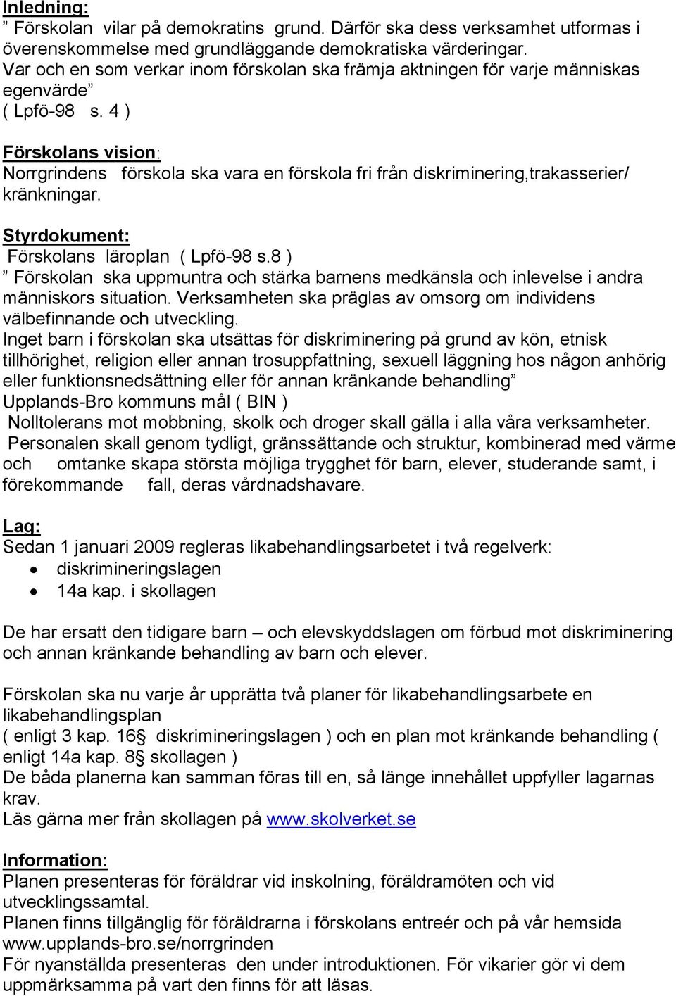 4 ) Förskolans vision: Norrgrindens förskola ska vara en förskola fri från diskriminering,trakasserier/ kränkningar. Styrdokument: Förskolans läroplan ( Lpfö-98 s.