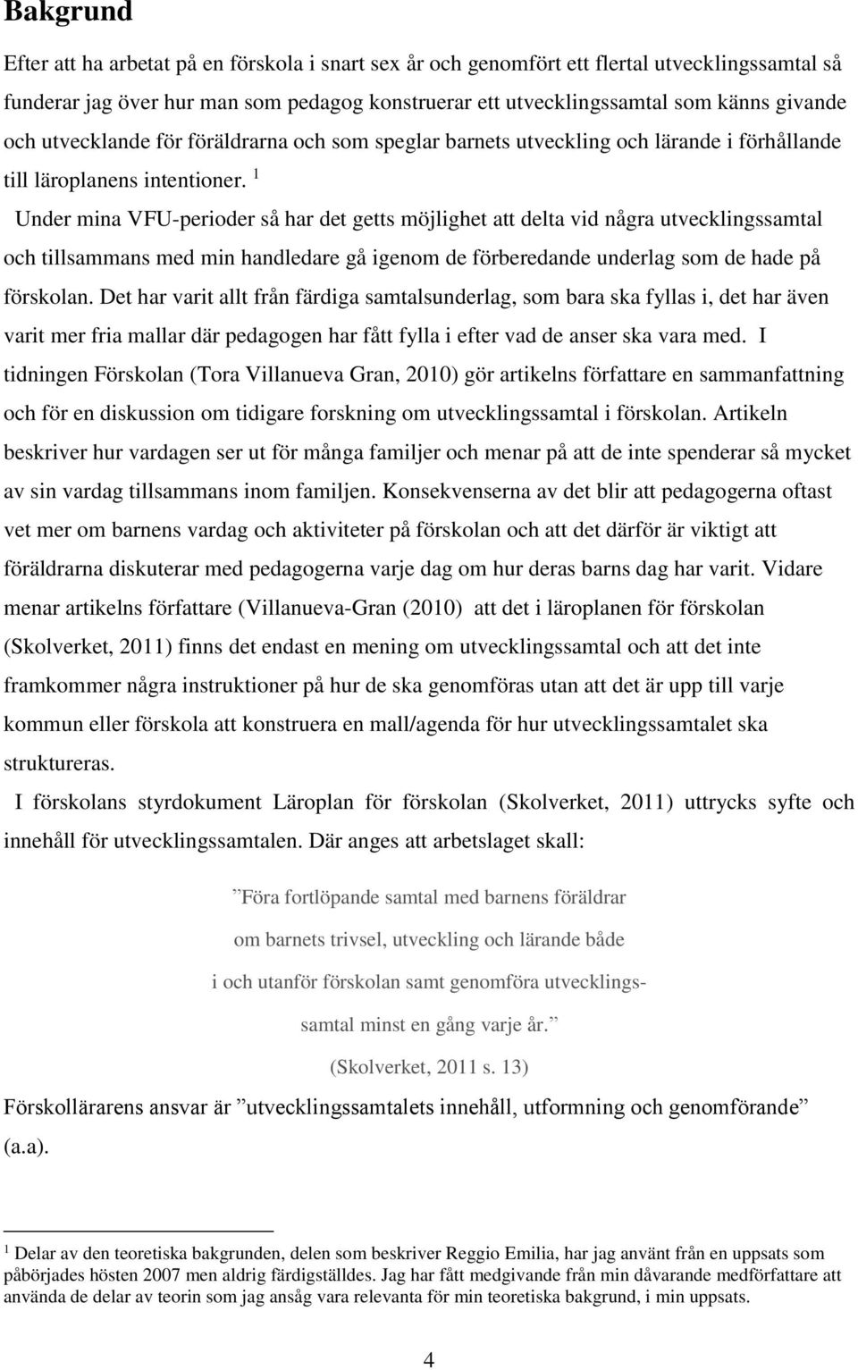 1 Under mina VFU-perioder så har det getts möjlighet att delta vid några utvecklingssamtal och tillsammans med min handledare gå igenom de förberedande underlag som de hade på förskolan.