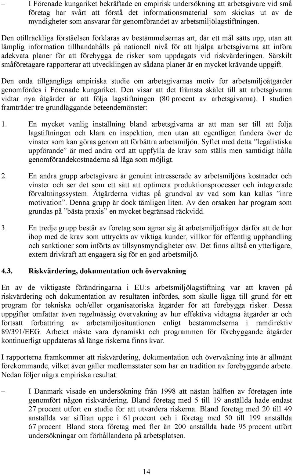Den otillräckliga förståelsen förklaras av bestämmelsernas art, där ett mål sätts upp, utan att lämplig information tillhandahålls på nationell nivå för att hjälpa arbetsgivarna att införa adekvata