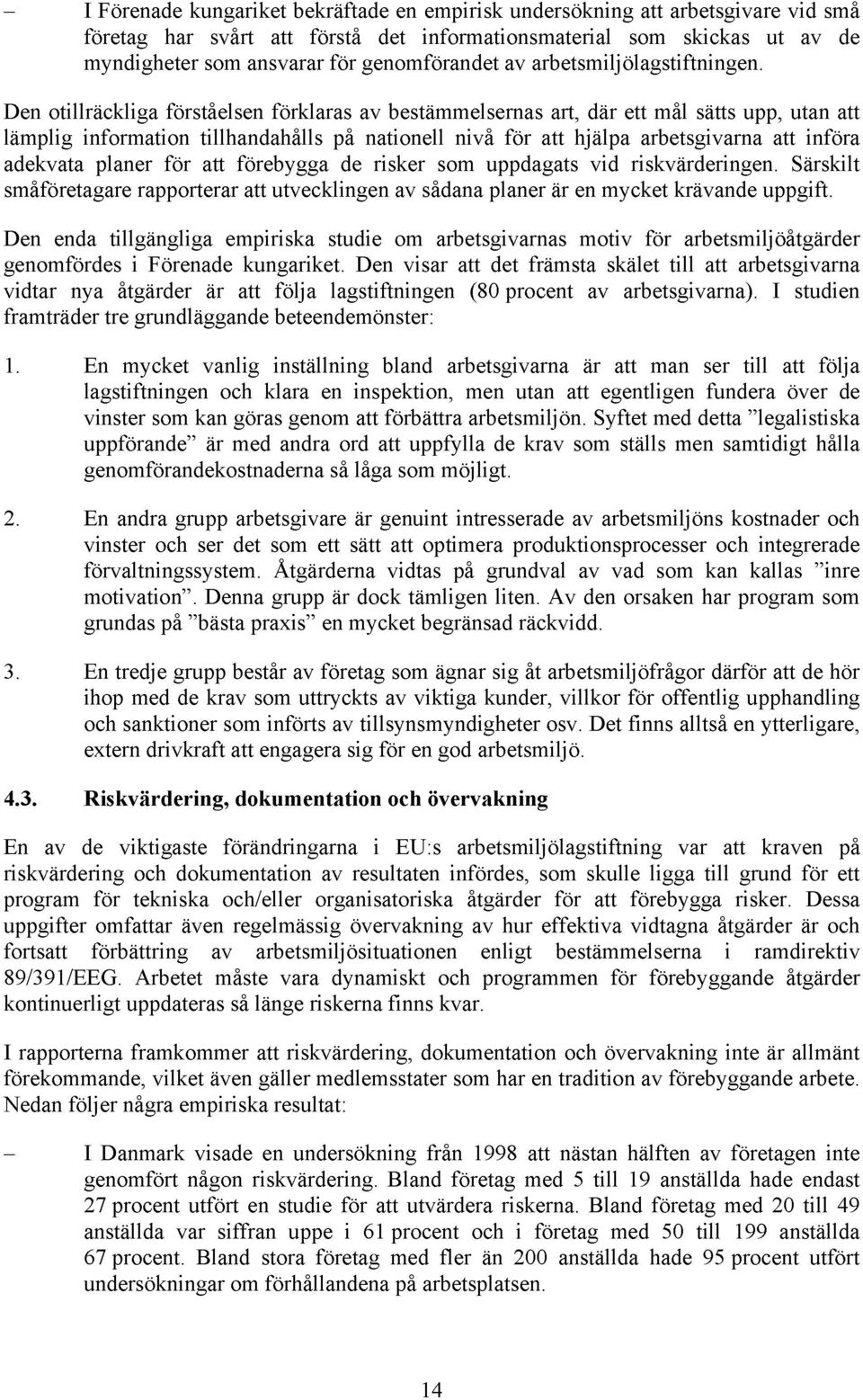 Den otillräckliga förståelsen förklaras av bestämmelsernas art, där ett mål sätts upp, utan att lämplig information tillhandahålls på nationell nivå för att hjälpa arbetsgivarna att införa adekvata