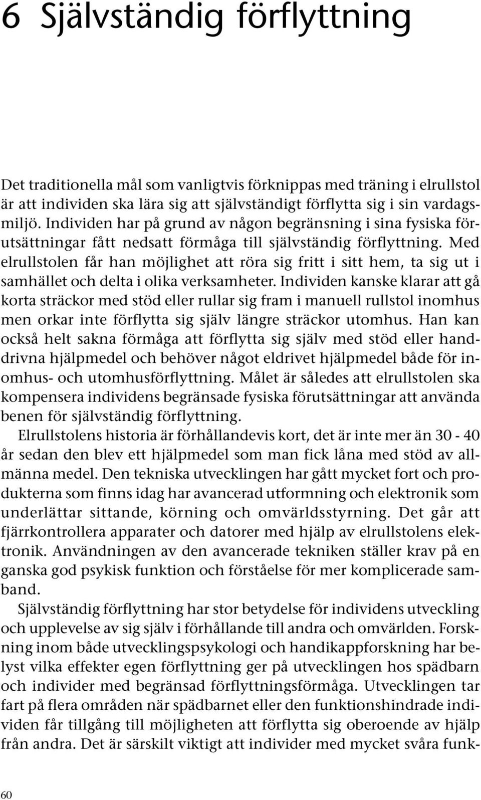 Med elrullstolen får han möjlighet att röra sig fritt i sitt hem, ta sig ut i samhället och delta i olika verksamheter.