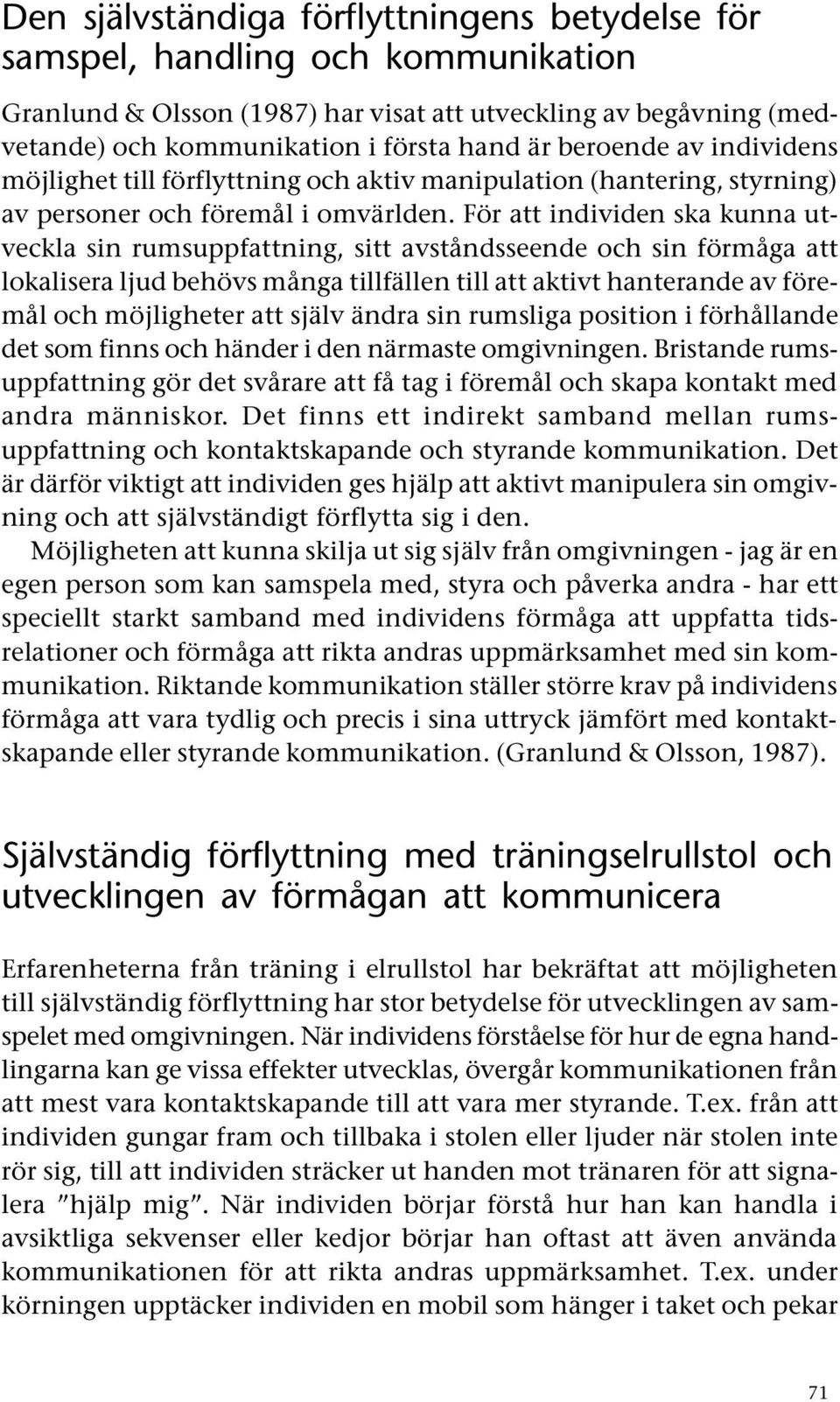 För att individen ska kunna utveckla sin rumsuppfattning, sitt avståndsseende och sin förmåga att lokalisera ljud behövs många tillfällen till att aktivt hanterande av föremål och möjligheter att