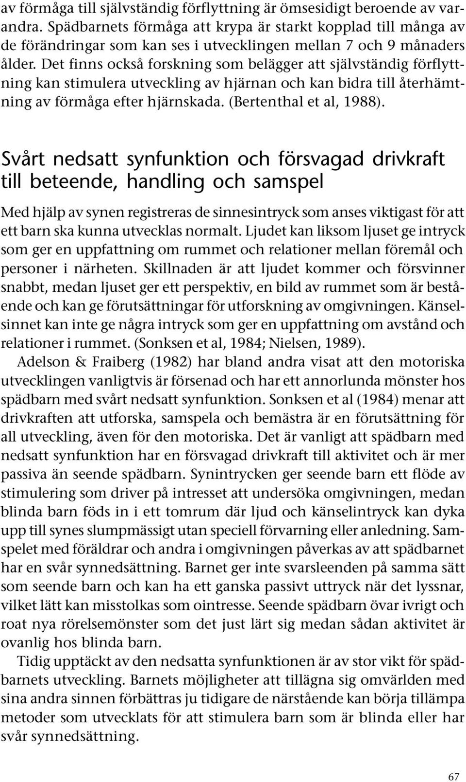 Det finns också forskning som belägger att självständig förflyttning kan stimulera utveckling av hjärnan och kan bidra till återhämtning av förmåga efter hjärnskada. (Bertenthal et al, 1988).