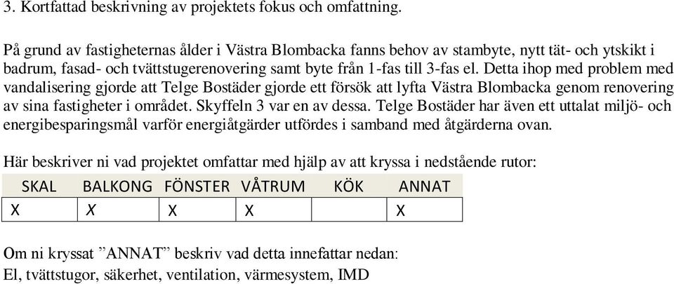 Detta ihop med problem med vandalisering gjorde att Telge Bostäder gjorde ett försök att lyfta Västra Blombacka genom renovering av sina fastigheter i området. Skyffeln 3 var en av dessa.