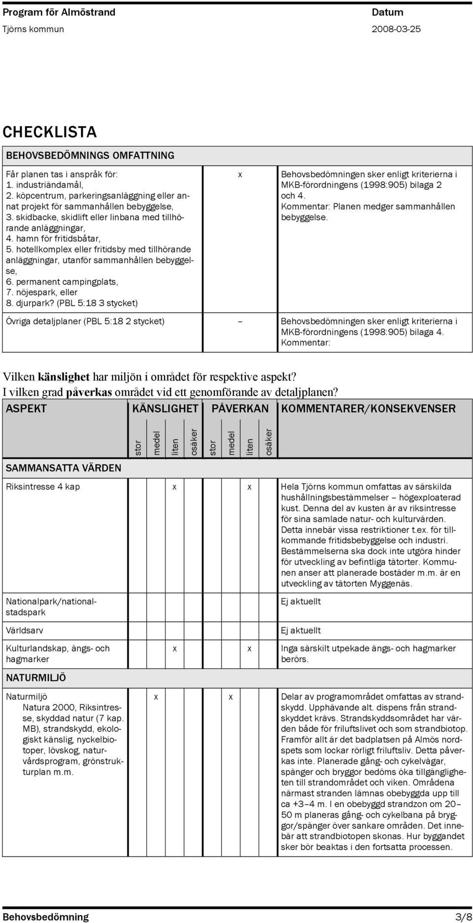 permanent campingplats, 7. nöjespark, eller 8. djurpark? (PBL 5:18 3 stycket) Behovsbedömningen sker enligt kriterierna i MKB-förordningens (1998:905) bilaga 2 och 4.