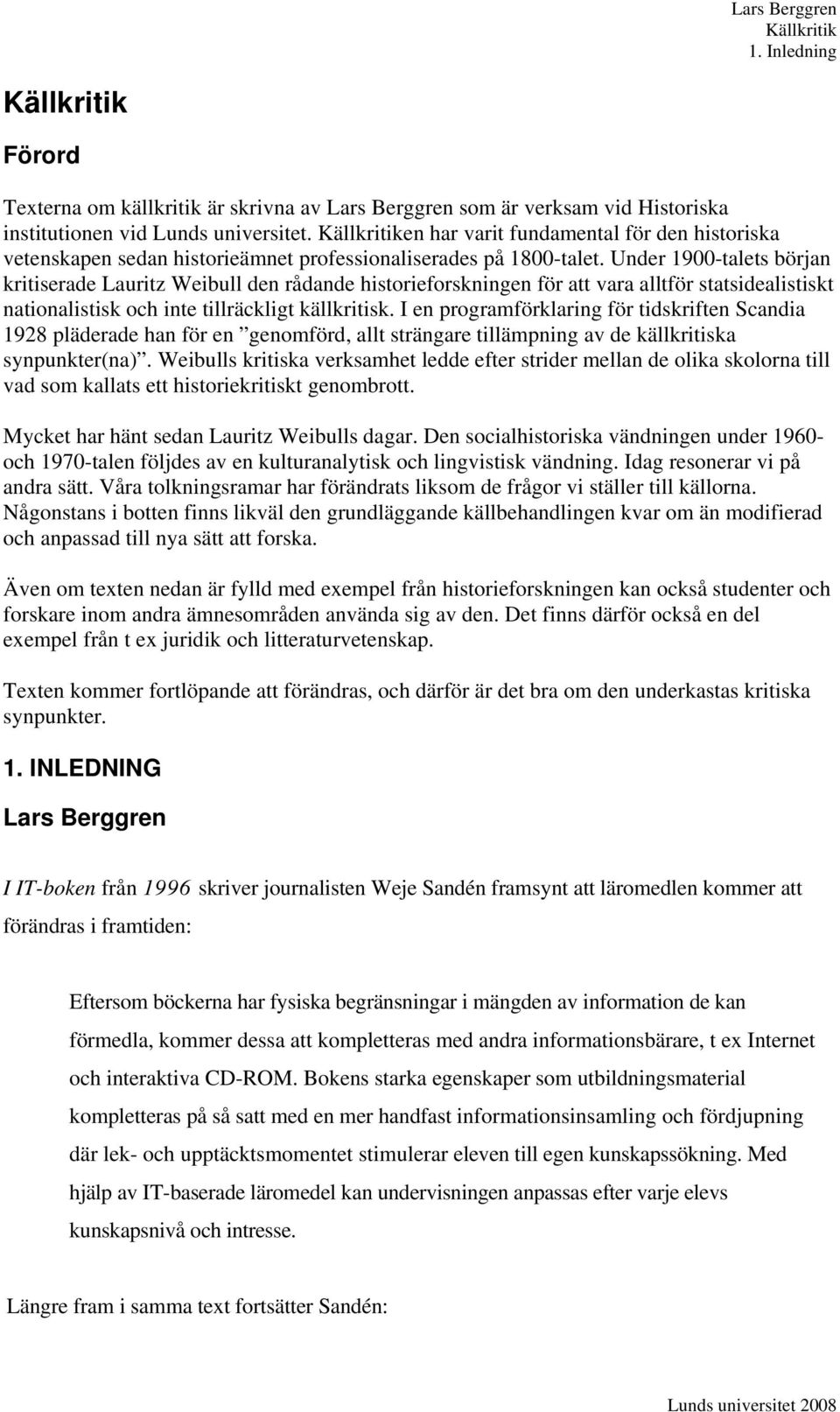 Under 1900-talets början kritiserade Lauritz Weibull den rådande historieforskningen för att vara alltför statsidealistiskt nationalistisk och inte tillräckligt källkritisk.