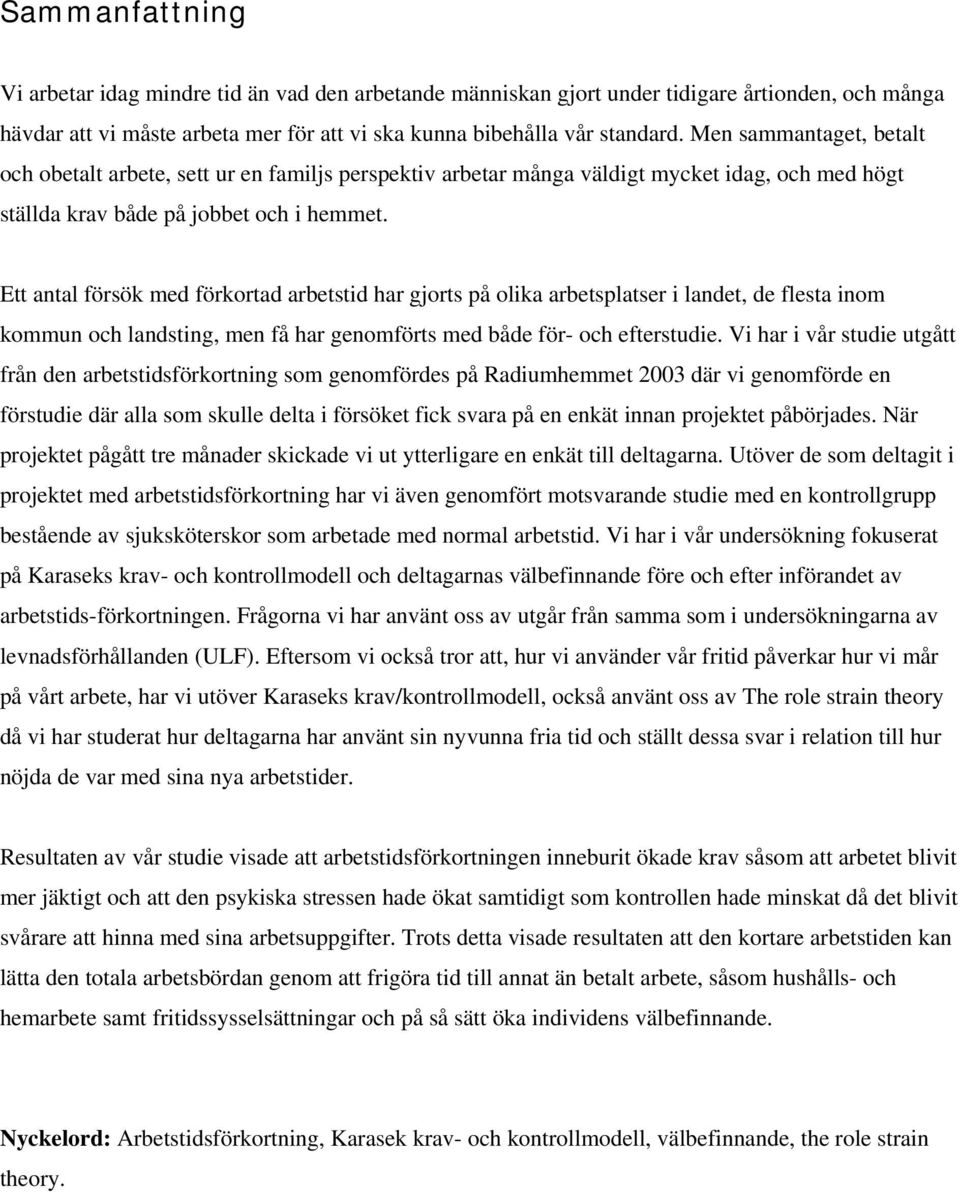 Ett antal försök med förkortad arbetstid har gjorts på olika arbetsplatser i landet, de flesta inom kommun och landsting, men få har genomförts med både för- och efterstudie.