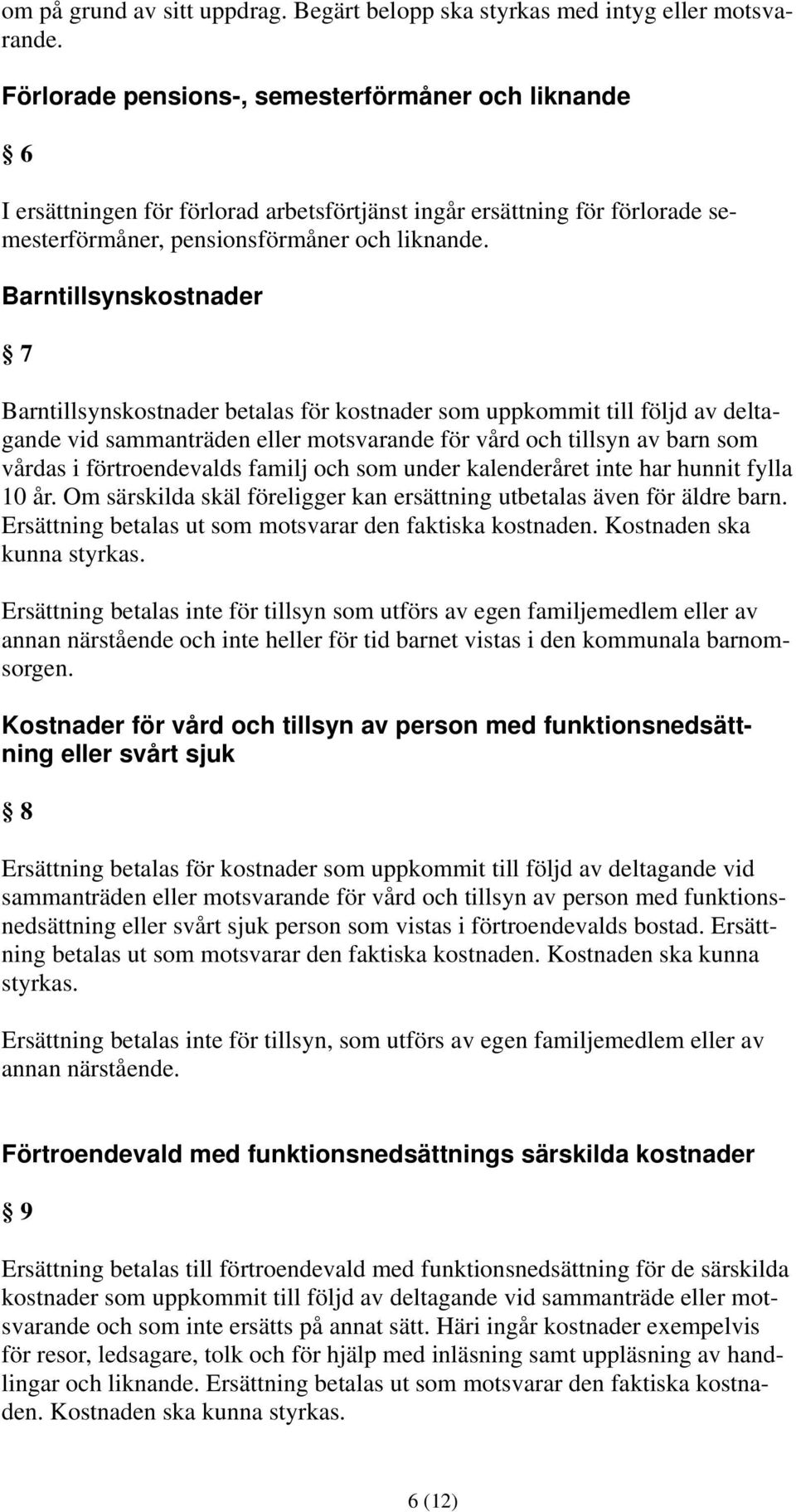 Barntillsynskostnader 7 Barntillsynskostnader betalas för kostnader som uppkommit till följd av deltagande vid sammanträden eller motsvarande för vård och tillsyn av barn som vårdas i förtroendevalds