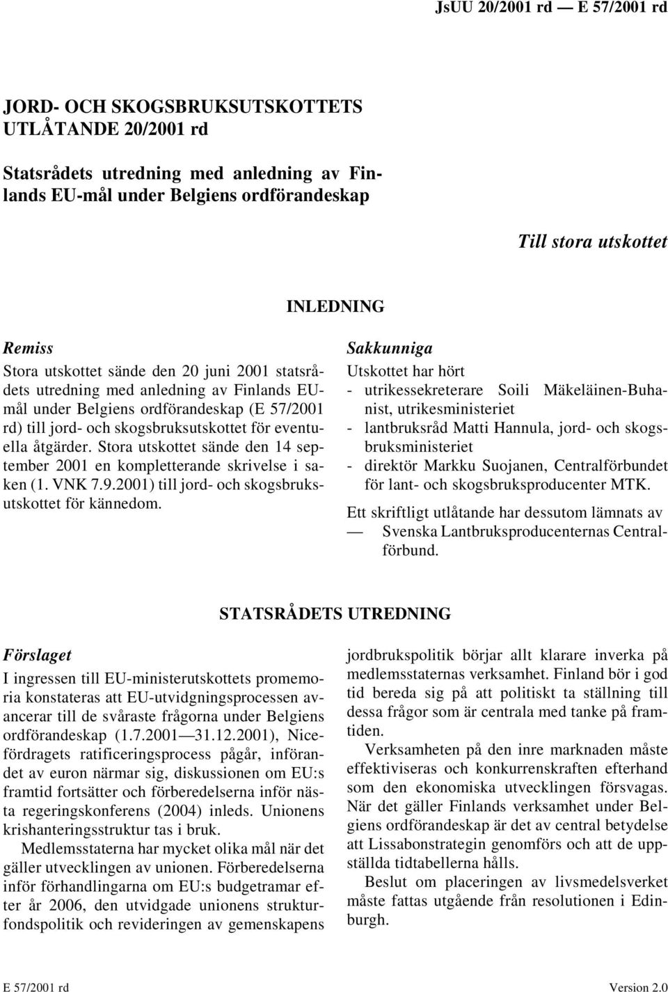 Stora utskottet sände den 14 september 2001 en kompletterande skrivelse i saken (1. VNK 7.9.2001) till jord- och skogsbruksutskottet för kännedom.