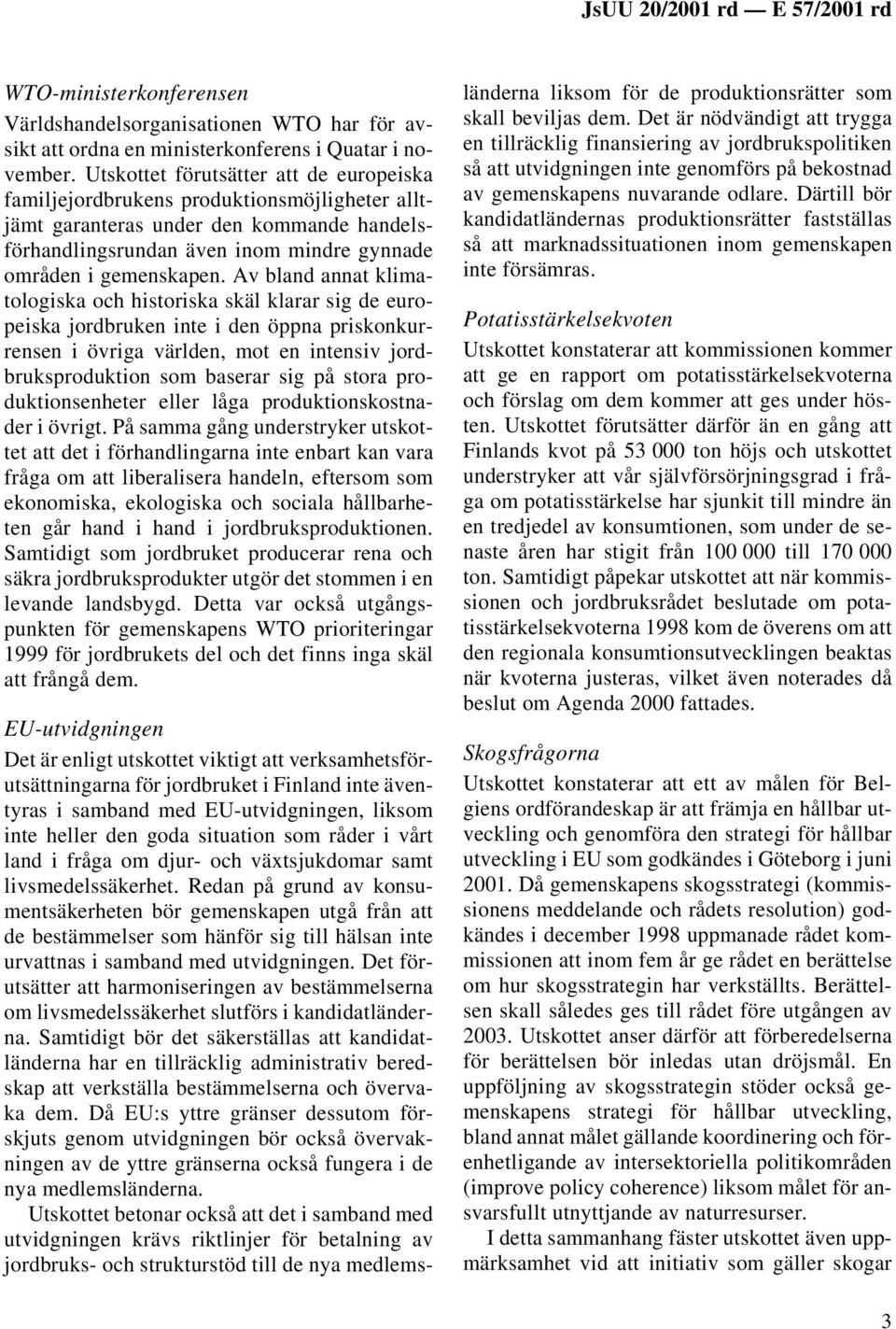 Av bland annat klimatologiska och historiska skäl klarar sig de europeiska jordbruken inte i den öppna priskonkurrensen i övriga världen, mot en intensiv jordbruksproduktion som baserar sig på stora