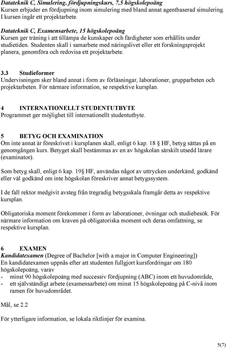 Studenten skall i samarbete med näringslivet eller ett forskningsprojekt planera, genomföra och redovisa ett projektarbete. 3.