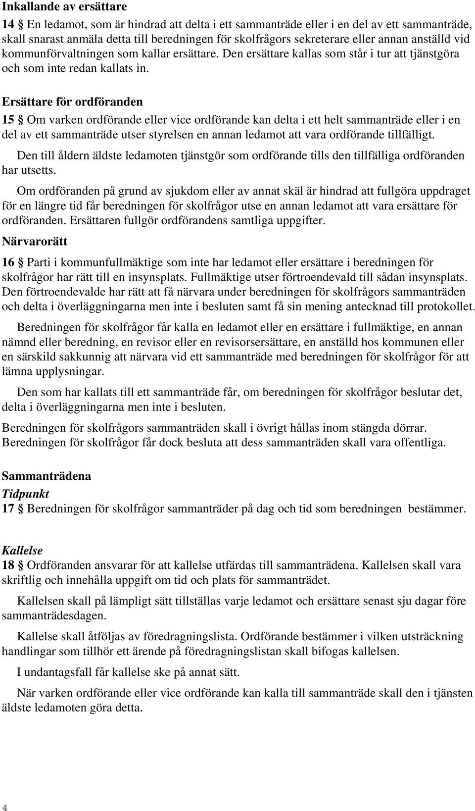 Ersättare för ordföranden 15 Om varken ordförande eller vice ordförande kan delta i ett helt sammanträde eller i en del av ett sammanträde utser styrelsen en annan ledamot att vara ordförande