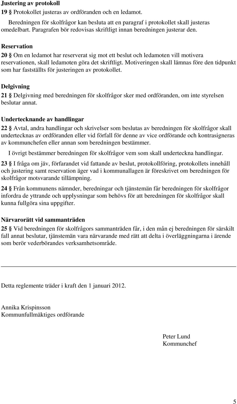 Reservation 20 Om en ledamot har reserverat sig mot ett beslut och ledamoten vill motivera reservationen, skall ledamoten göra det skriftligt.