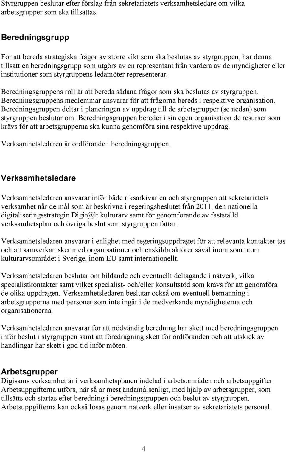 eller institutioner som styrgruppens ledamöter representerar. Beredningsgruppens roll är att bereda sådana frågor som ska beslutas av styrgruppen.