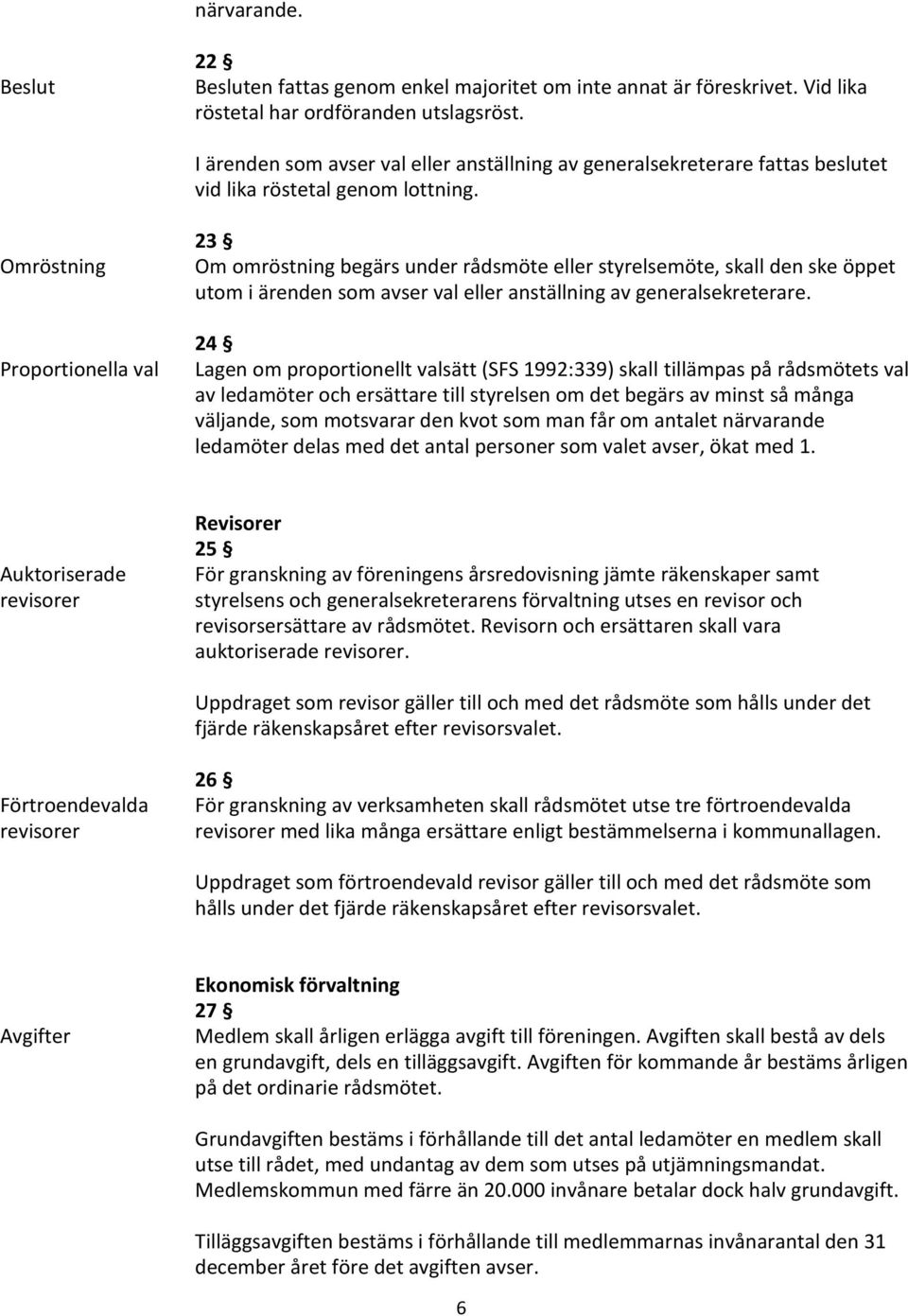 Omröstning Proportionella val 23 Om omröstning begärs under rådsmöte eller styrelsemöte, skall den ske öppet utom i ärenden som avser val eller anställning av generalsekreterare.