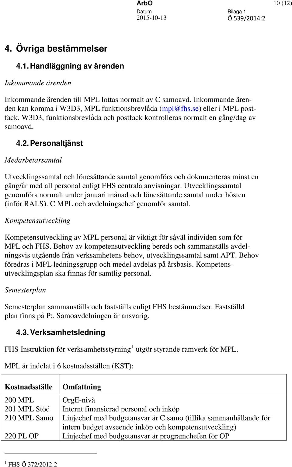 Personaltjänst Medarbetarsamtal Utvecklingssamtal och lönesättande samtal genomförs och dokumenteras minst en gång/år med all personal enligt FHS centrala anvisningar.