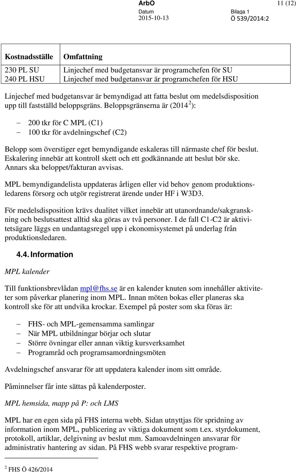 Beloppsgränserna är (2014 2 ): 200 tkr för C MPL (C1) 100 tkr för avdelningschef (C2) Belopp som överstiger eget bemyndigande eskaleras till närmaste chef för beslut.