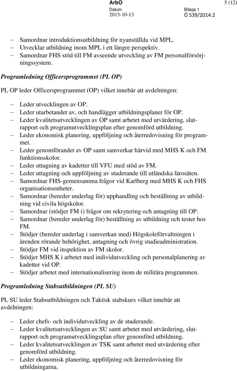 Programledning Officersprogrammet (PL OP) PL OP leder Officersprogrammet (OP) vilket innebär att avdelningen: Leder utvecklingen av OP. Leder utarbetandet av, och handlägger utbildningsplaner för OP.