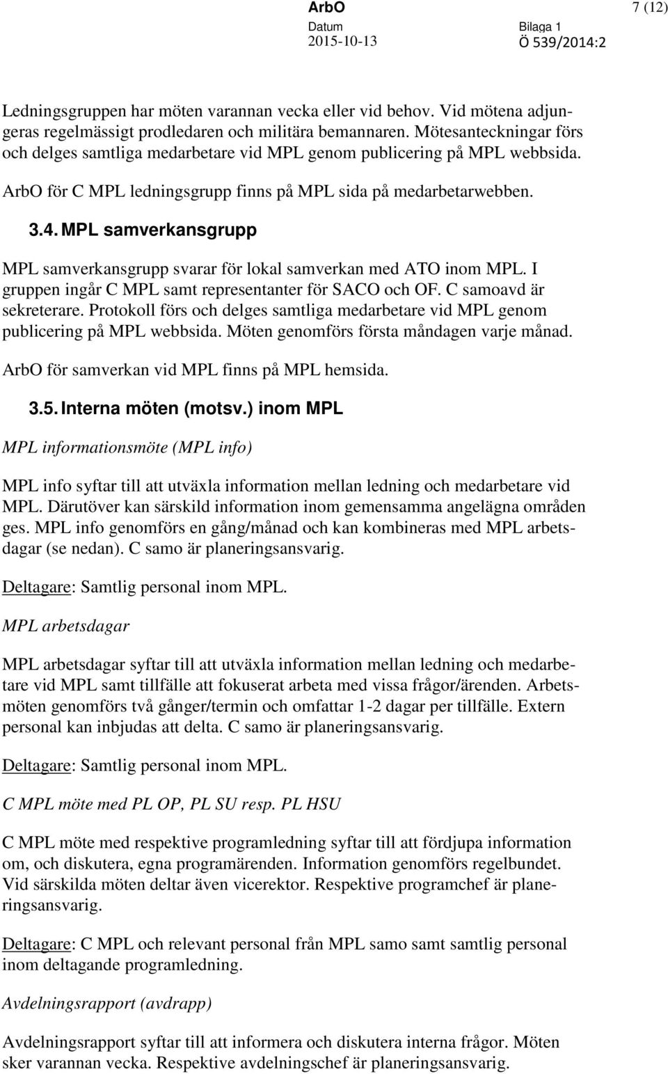 MPL samverkansgrupp MPL samverkansgrupp svarar för lokal samverkan med ATO inom MPL. I gruppen ingår C MPL samt representanter för SACO och OF. C samoavd är sekreterare.