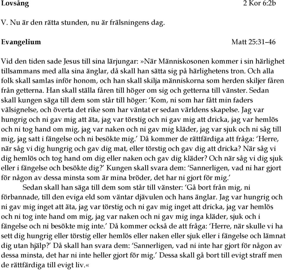 Och alla folk skall samlas inför honom, och han skall skilja människorna som herden skiljer fåren från getterna. Han skall ställa fåren till höger om sig och getterna till vänster.