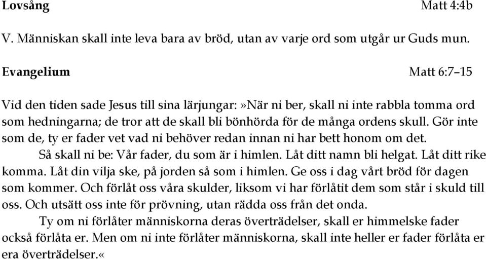 Gör inte som de, ty er fader vet vad ni behöver redan innan ni har bett honom om det. Så skall ni be: Vår fader, du som är i himlen. Låt ditt namn bli helgat. Låt ditt rike komma.