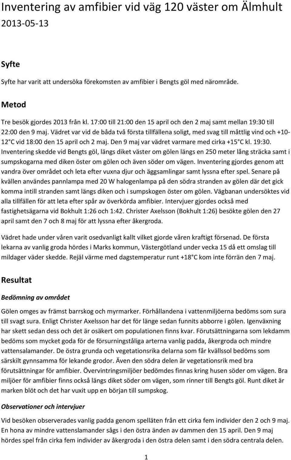 Vädret var vid de båda två första tillfällena soligt, med svag till måttlig vind och +10-12 C vid 18:00 den 15 april och 2 maj. Den 9 maj var vädret varmare med cirka +15 C kl. 19:30.