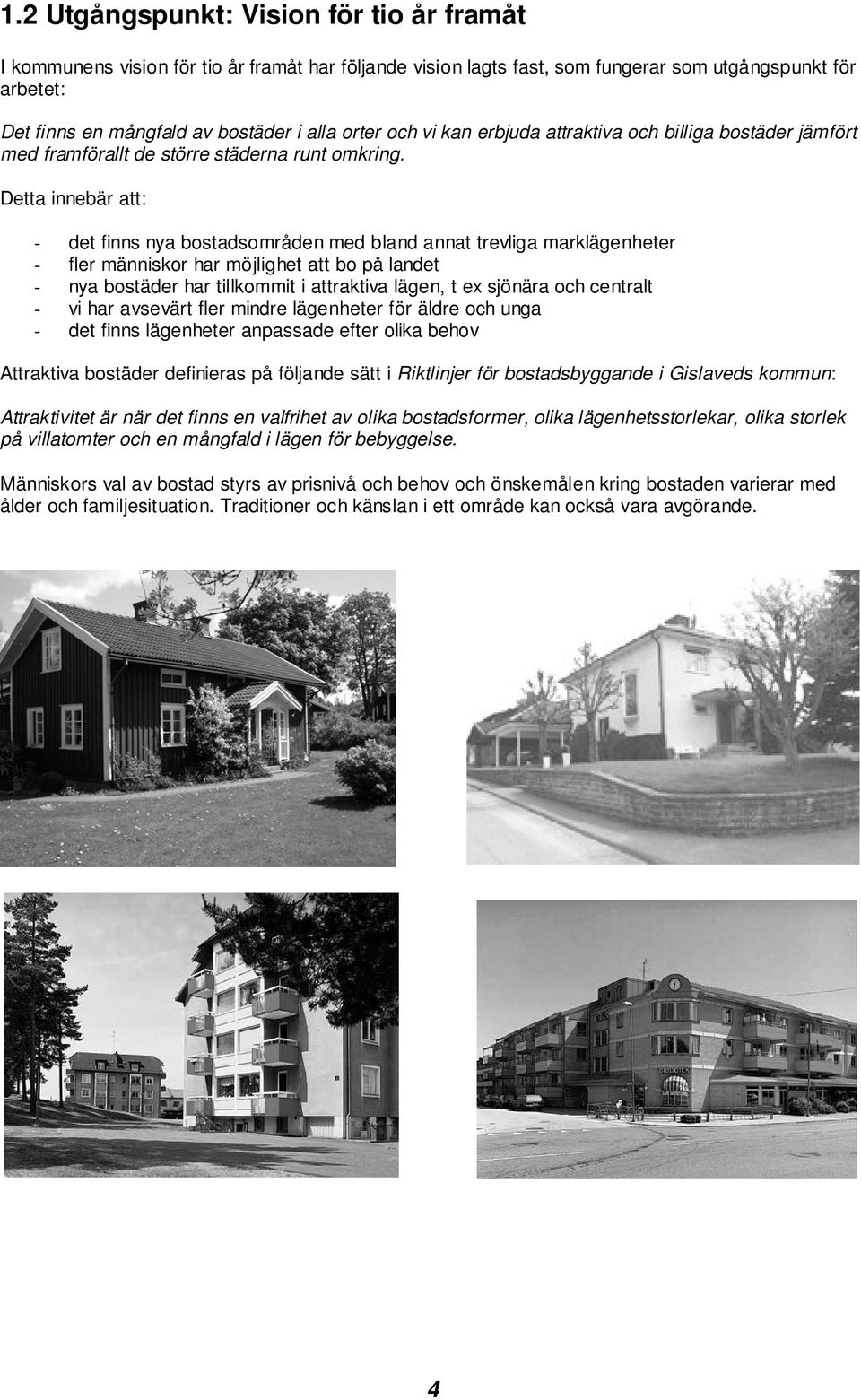 Detta innebär att: - det finns nya bostadsområden med bland annat trevliga marklägenheter - fler människor har möjlighet att bo på landet - nya bostäder har tillkommit i attraktiva lägen, t ex