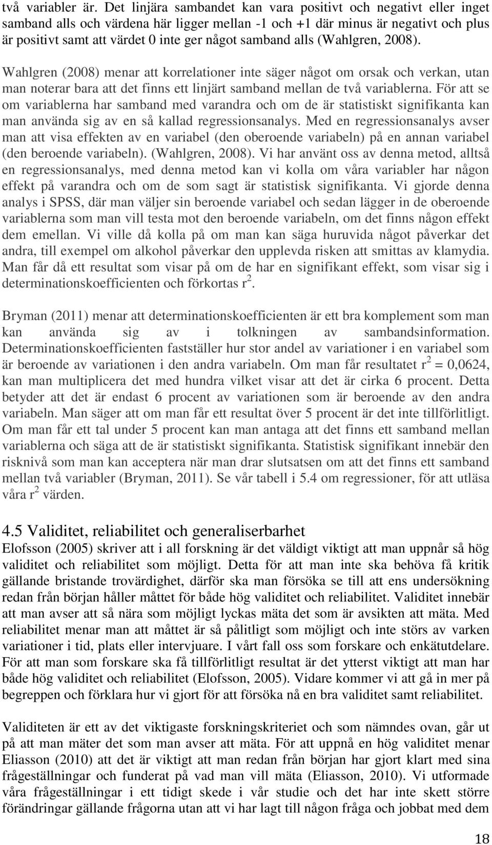 samband alls (Wahlgren, 2008). Wahlgren (2008) menar att korrelationer inte säger något om orsak och verkan, utan man noterar bara att det finns ett linjärt samband mellan de två variablerna.