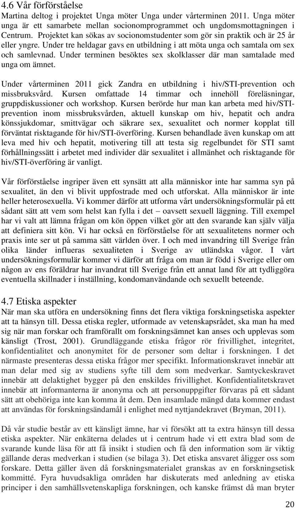 Under terminen besöktes sex skolklasser där man samtalade med unga om ämnet. Under vårterminen 2011 gick Zandra en utbildning i hiv/sti-prevention och missbruksvård.