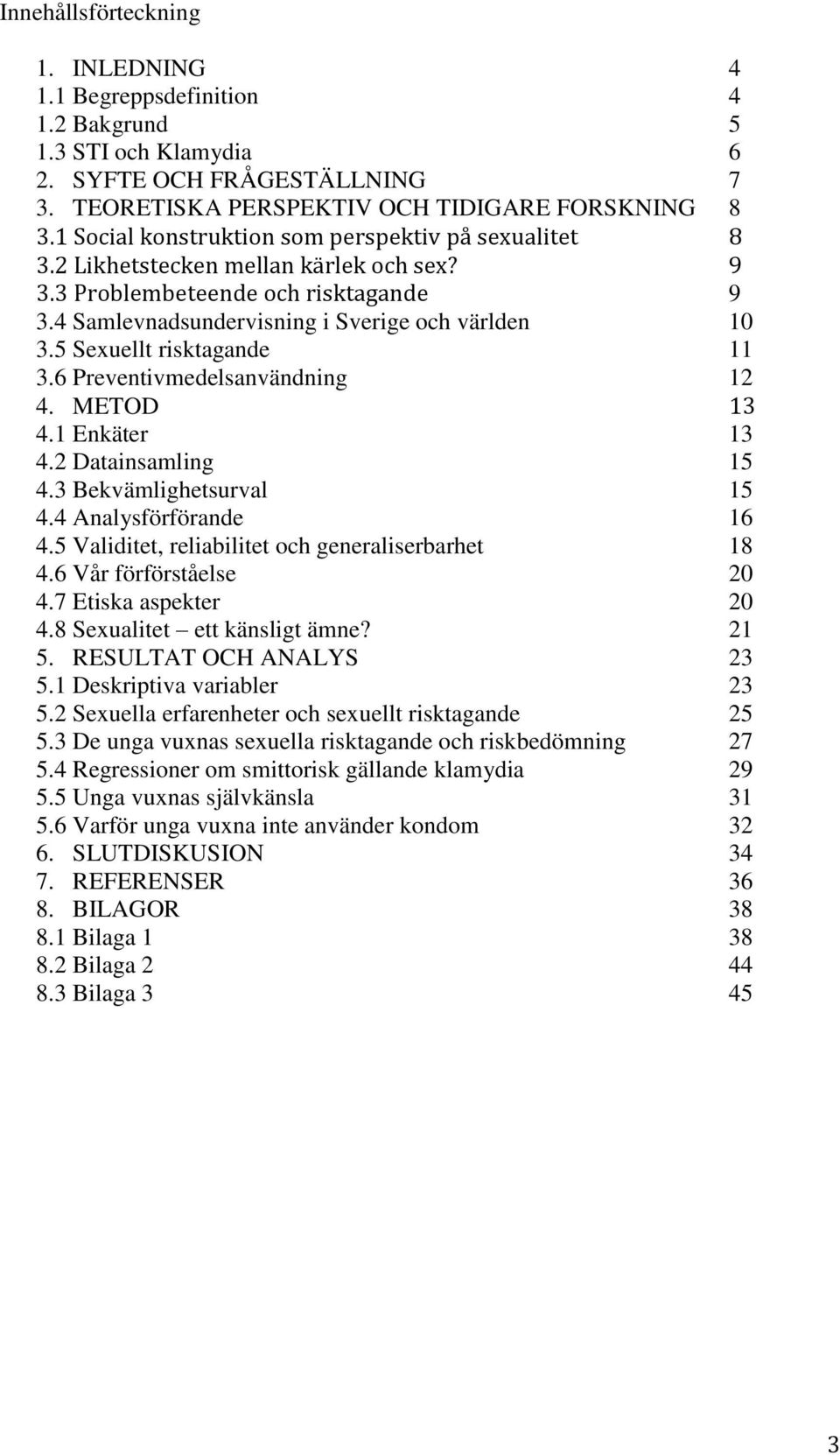 5 Sexuellt risktagande 11 3.6 Preventivmedelsanvändning 12 4. METOD 13 4.1 Enkäter 13 4.2 Datainsamling 15 4.3 Bekvämlighetsurval 15 4.4 Analysförförande 16 4.