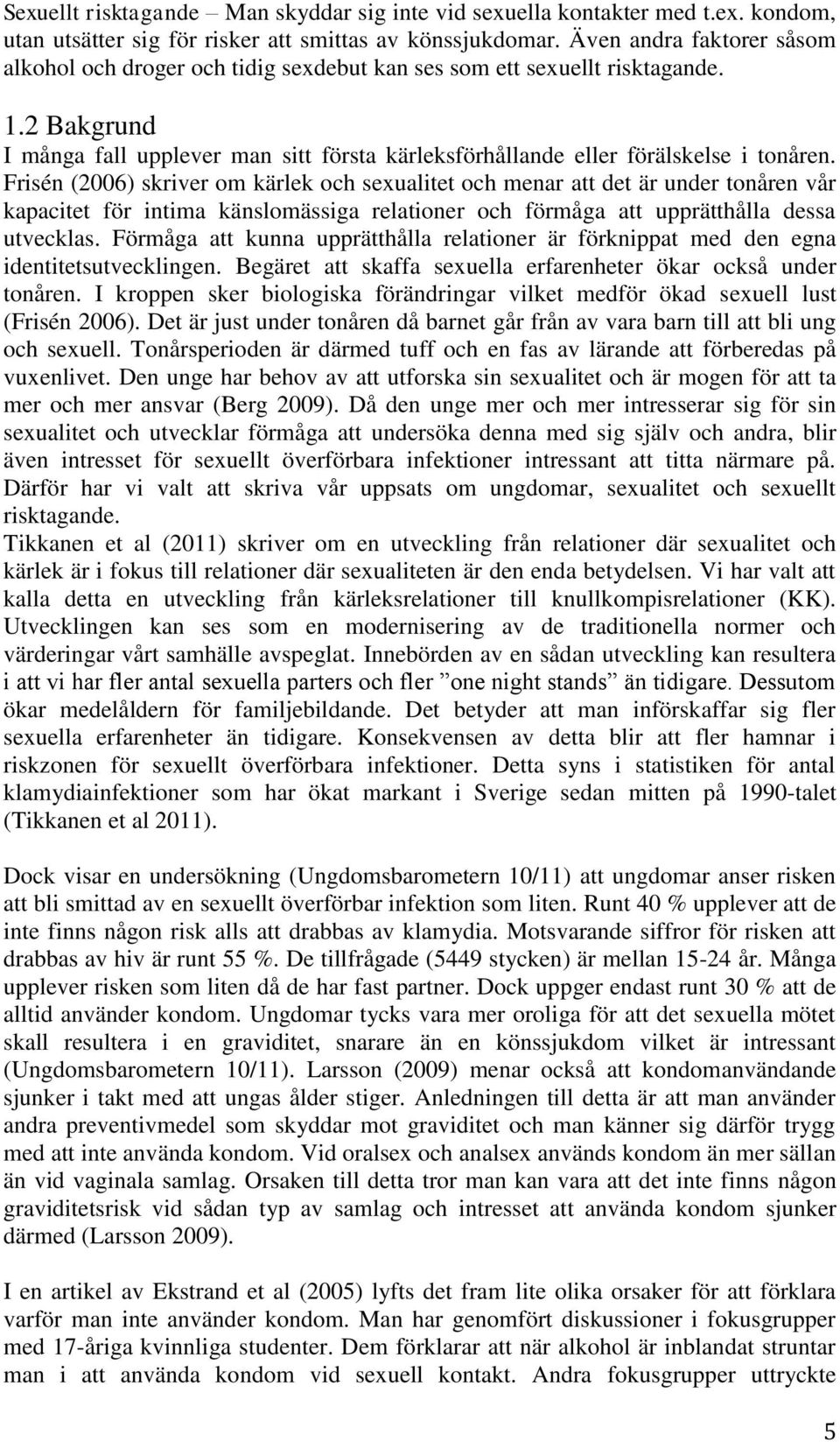 Frisén (2006) skriver om kärlek och sexualitet och menar att det är under tonåren vår kapacitet för intima känslomässiga relationer och förmåga att upprätthålla dessa utvecklas.