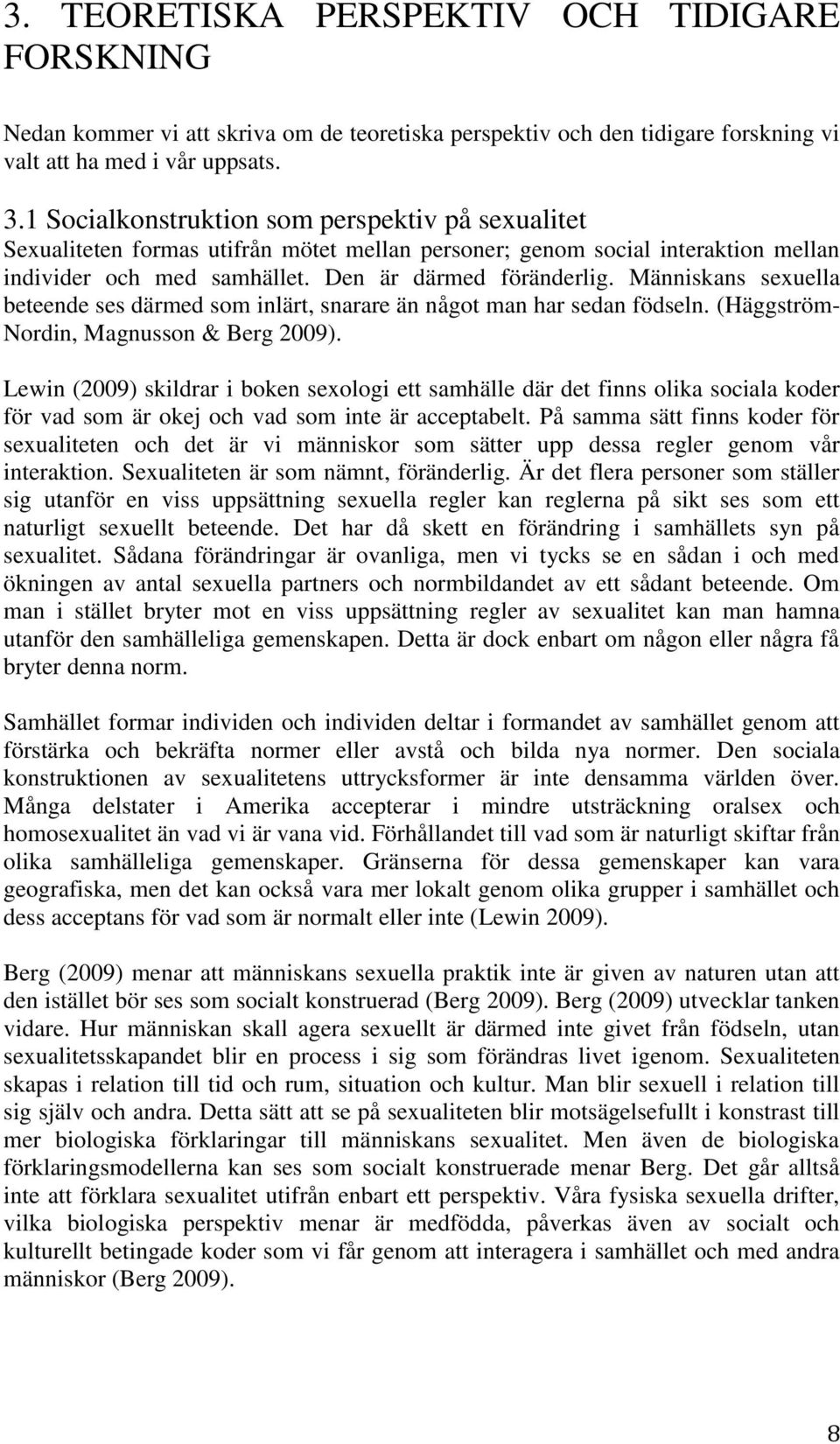 Människans sexuella beteende ses därmed som inlärt, snarare än något man har sedan födseln. (Häggström- Nordin, Magnusson & Berg 2009).