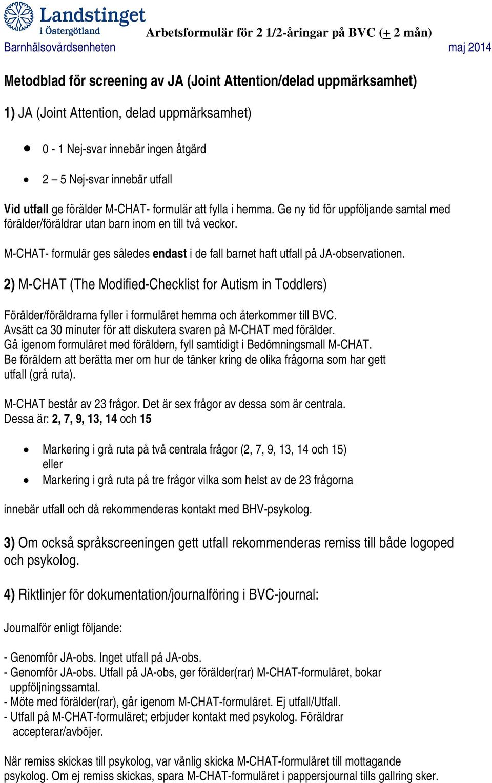 Ge ny tid för uppföljande samtal med förälder/föräldrar utan barn inom en till två veckor. M-CHAT- formulär ges således endast i de fall barnet haft utfall på JA-observationen.