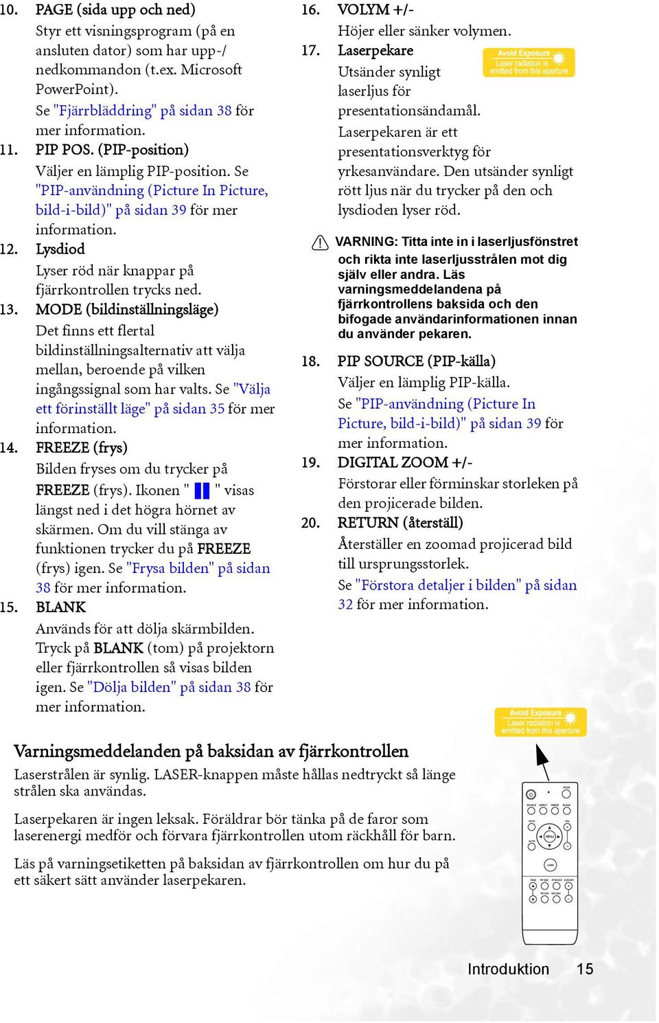 13. MODE (bildinställningsläge) Det finns ett flertal bildinställningsalternativ att välja mellan, beroende på vilken ingångssignal som har valts.