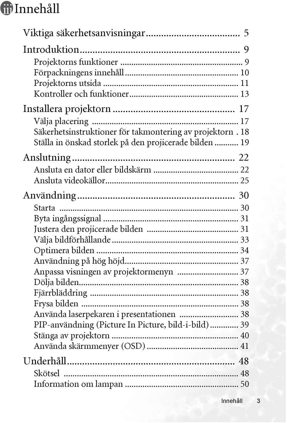 .. 22 Ansluta videokällor... 25 Användning... 30 Starta... 30 Byta ingångssignal... 31 Justera den projicerade bilden... 31 Välja bildförhållande... 33 Optimera bilden... 34 Användning på hög höjd.