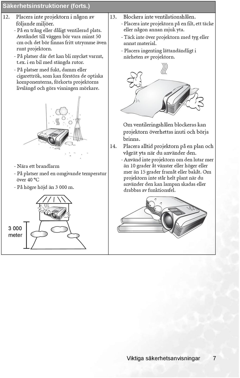- På platser med fukt, damm eller cigarettrök, som kan förstöra de optiska komponenterna, förkorta projektorns livslängd och göra visningen mörkare. 13. Blockera inte ventilationshålen.