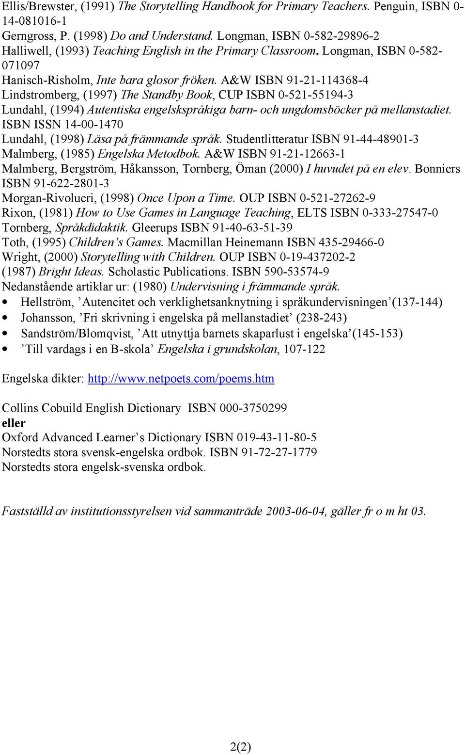 A&W ISBN 91-21-114368-4 Lindstromberg, (1997) The Standby Book, CUP ISBN 0-521-55194-3 Lundahl, (1994) Autentiska engelskspråkiga barn- och ungdomsböcker på mellanstadiet.