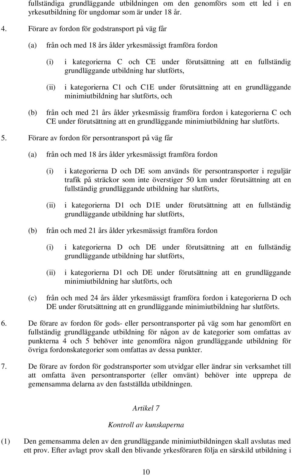 har slutförts, (ii) i kategorierna C1 och C1E under förutsättning att en grundläggande minimiutbildning har slutförts, och (b) från och med 21 års ålder yrkesmässig framföra fordon i kategorierna C